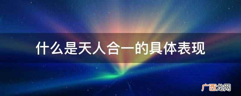 天人合一与先天本性相合,回归大道,归根复命 什么是天人合一的具体表现