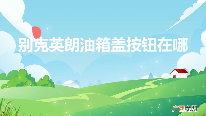 别克英朗油箱盖在哪里开 别克英朗油箱盖按钮在哪