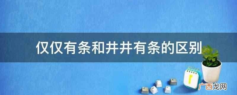 井井有条是汉语成语,意思是形容说话、办事有条有理 仅仅有条和井井有条的区别