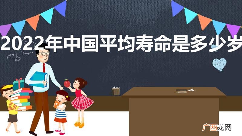 2022男女平均寿命 2022年中国平均寿命是多少岁