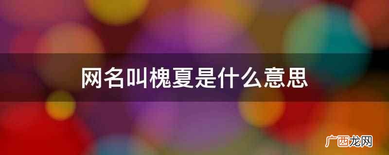腾讯qq的网名有哪些 网名叫槐夏
