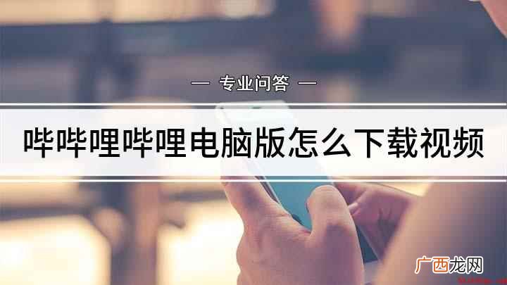 电脑上哔哩哔哩怎么下载视频 哔哔哩哔哩电脑版怎么下载视频