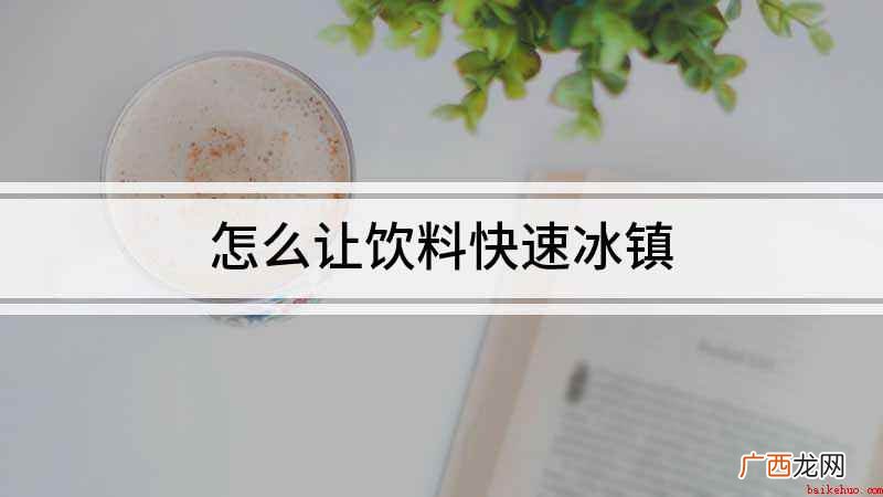 冰镇饮料快速解冻的方法 怎么让饮料快速冰镇