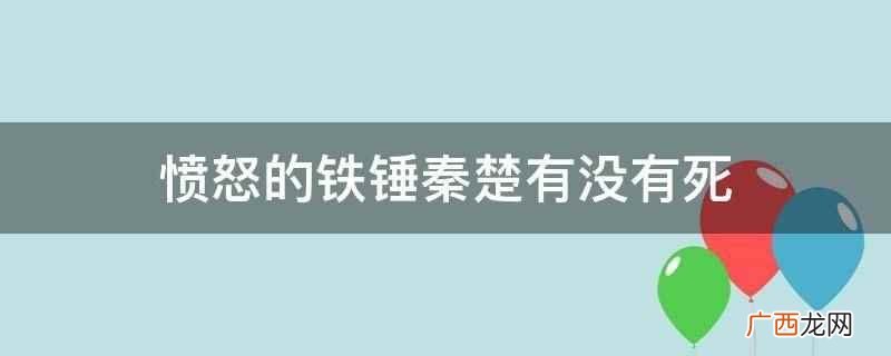 愤怒的铁锤秦楚没有死。小说讲述了刑侦专业的学霸阿飞为了寻找杀 愤怒的铁锤秦楚有没有死