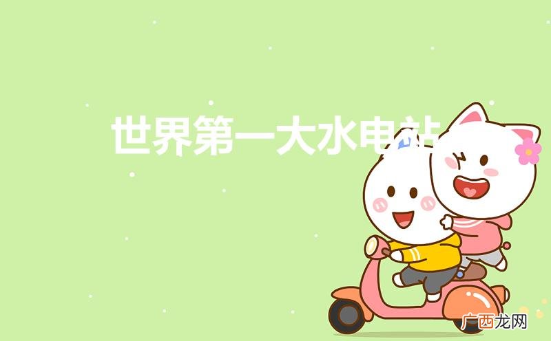 在哪个国家叫啥 世界第一大水电站是哪个水电站