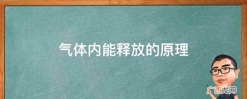 气体内能的改变,由外界对气体所做的功和气体吸收或放出的热量共 气体内能释放的原理