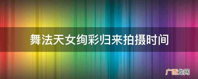 舞法天女绚彩归来什么时候拍的 舞法天女之绚彩归来拍摄现场