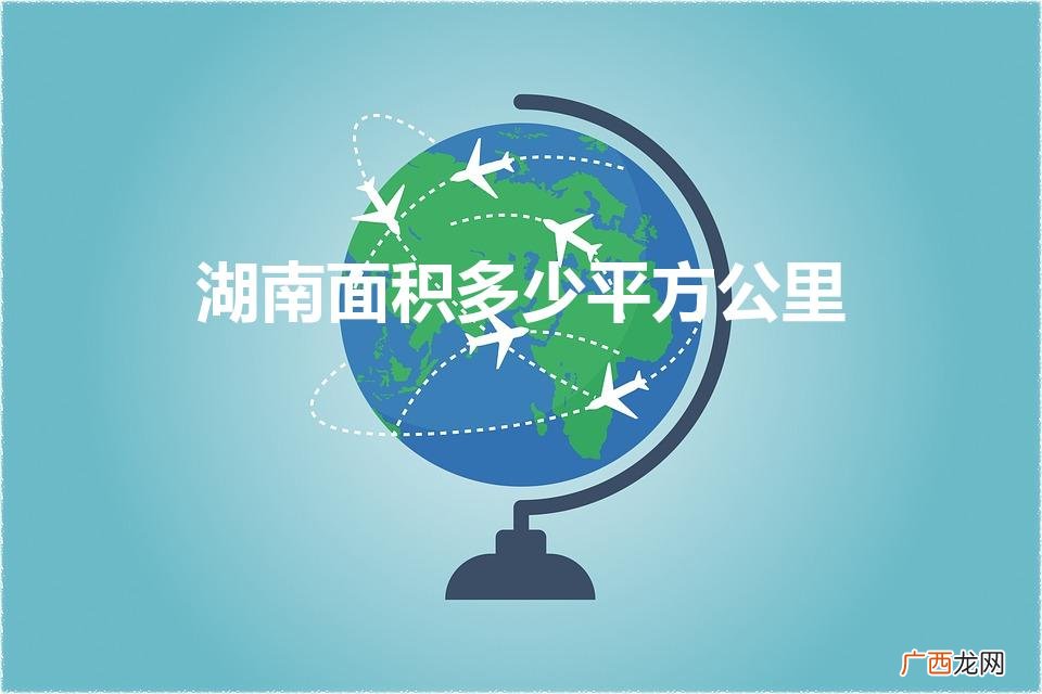 湖南省的面积是多少万平方千米 湖南面积多少平方公里