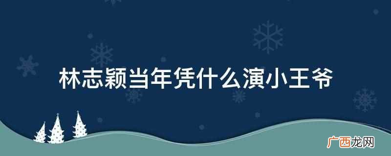林志颖演小王爷是因为其在外形上非常适合《天龙八部》中的段誉小 林志颖当年凭什么演小王爷