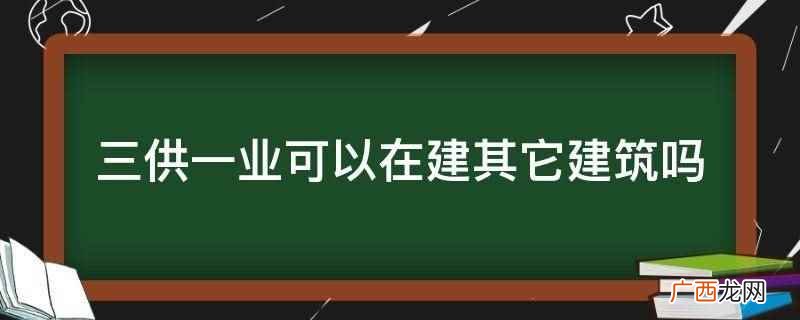 三供一业不可以在建其它建筑 三供一业可以在建其它建筑吗