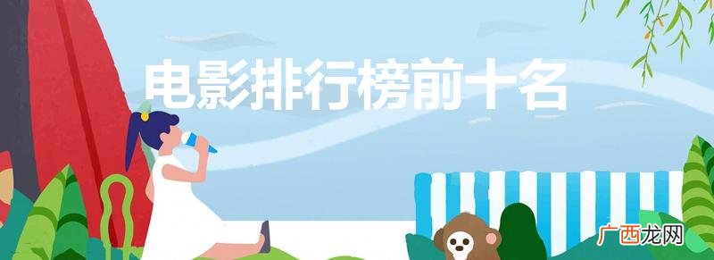 2021电影排行榜前十名 电影排行榜前十名