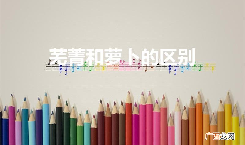 芜菁与萝卜的区别 芜菁和萝卜的区别