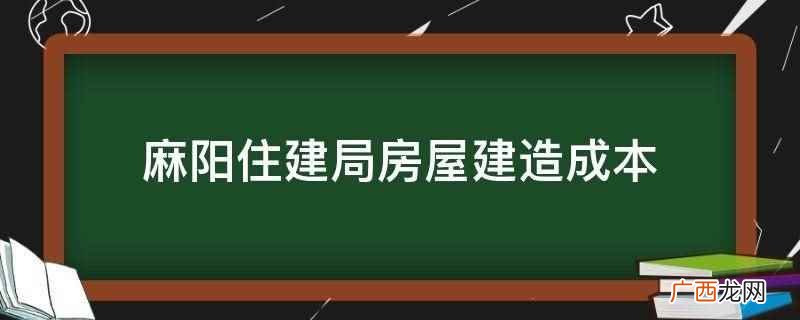 麻阳住建局房屋建造成本不确定,不同类型、不同价格的房屋,成本 麻阳住建局房屋建造成本