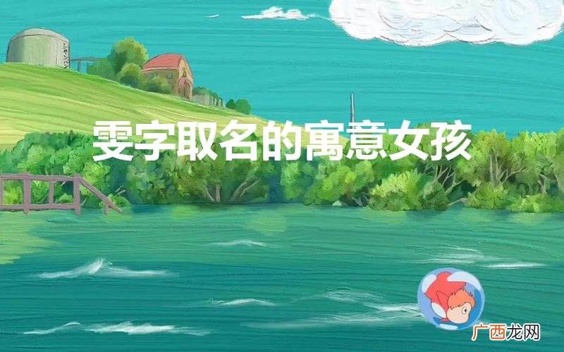 女孩子叫雯的含义 雯字取名的寓意女孩