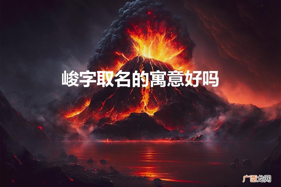 峻用在名字里好不好 峻字取名的寓意好吗