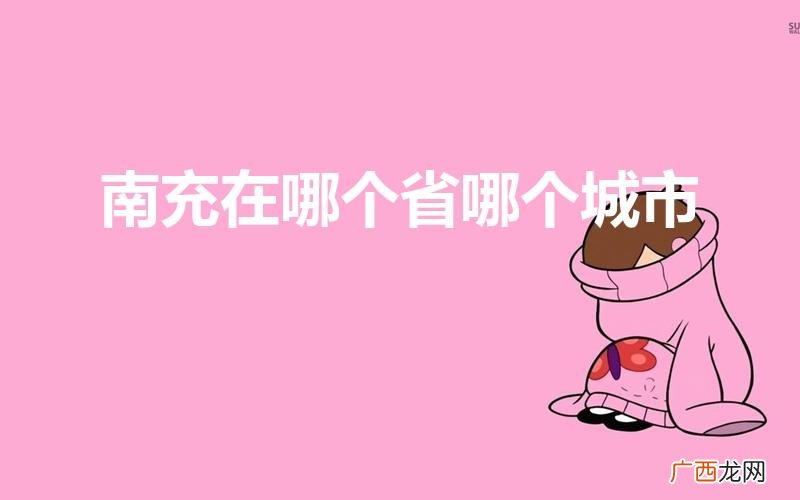 四川南充属于哪个市 南充在哪个省哪个城市