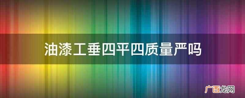 油漆工的规范及相关标准 油漆工垂四平四质量严吗