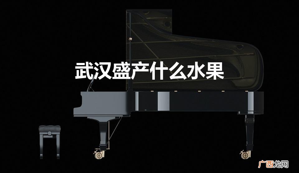 湖北盛产什么水果 武汉盛产什么水果