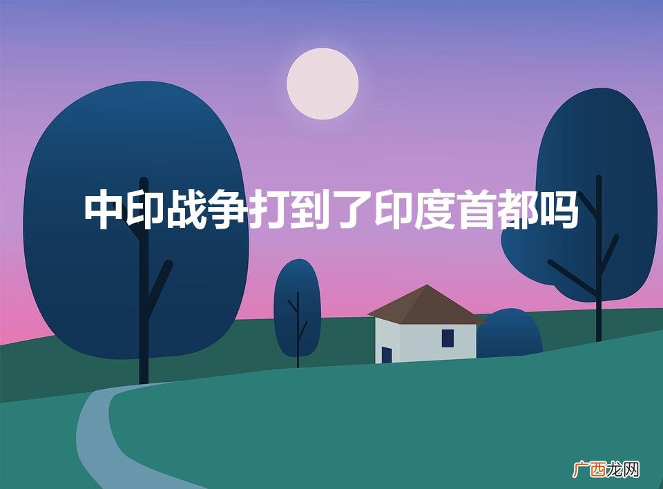 中印战争打到了印度首都吗（中印战争打掉了印度的国运)