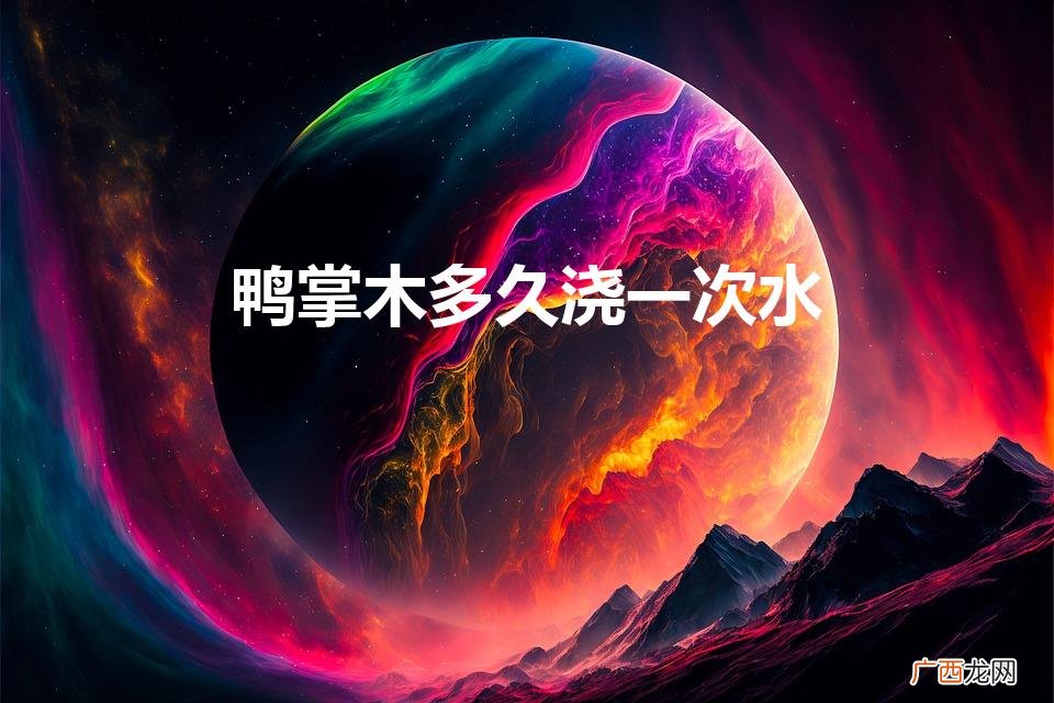 鸭掌木要多久浇一次水 鸭掌木多久浇一次水