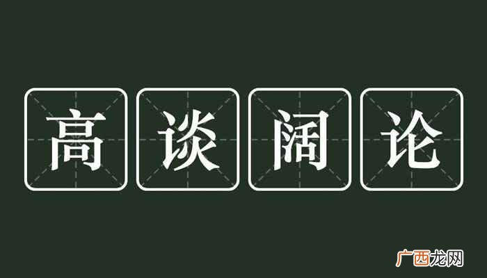 成语辨析“高谈阔论”和“夸夸其谈” 高谈阔论的意思