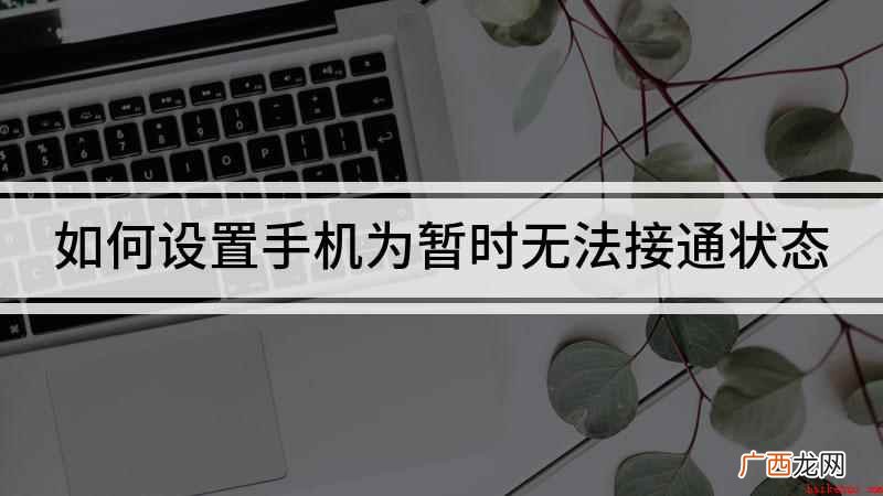 怎么让手机设置无法接通 如何设置手机为暂时无法接通状态