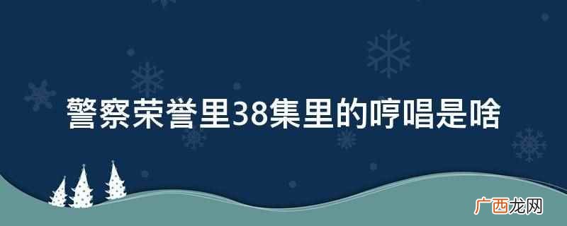 《警察荣誉》里的哼唱是《暖伤》 警察荣誉里38集里的哼唱是啥