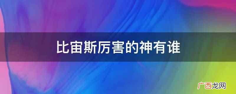 比宙斯厉害的神有冥王和海神 比宙斯厉害的神有谁