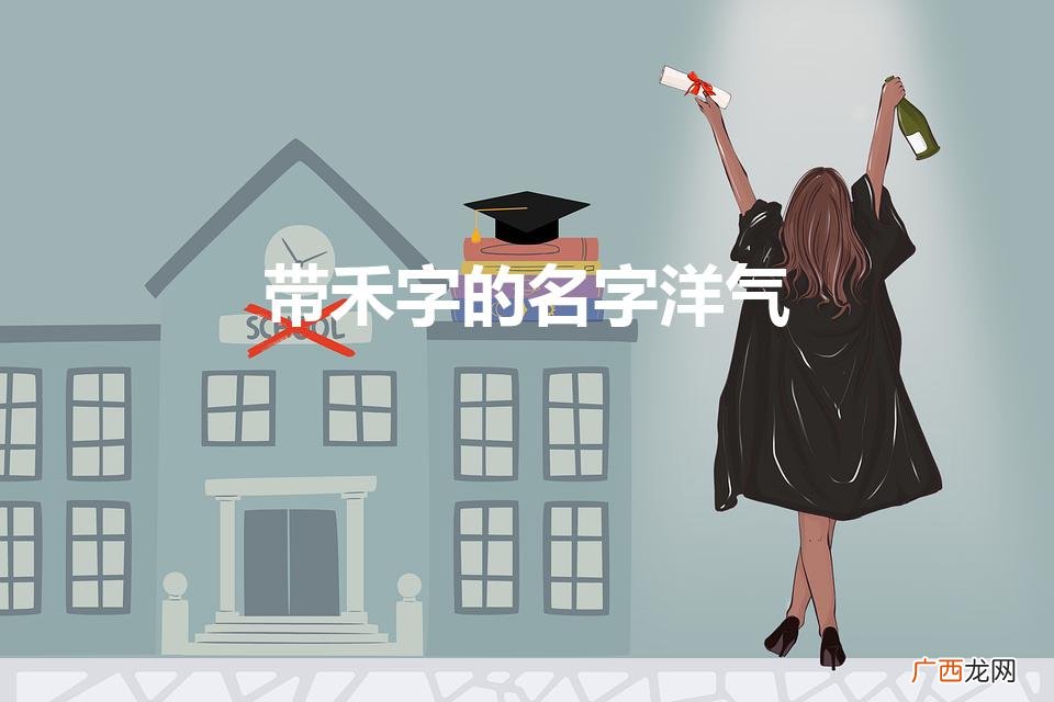带禾字的名字洋气女孩 带禾字的名字洋气
