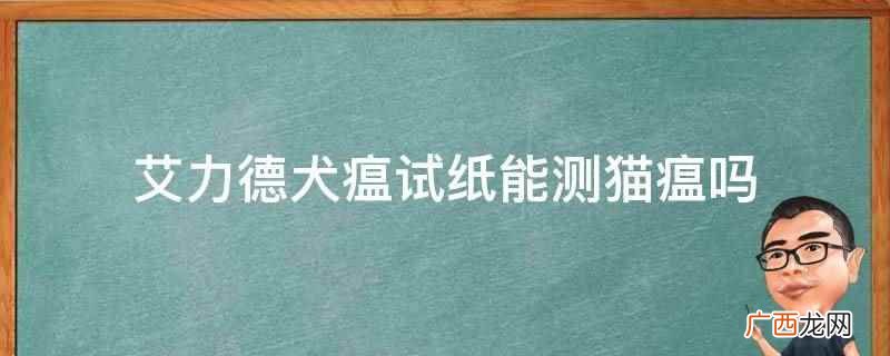 艾力德犬瘟试纸不能测猫瘟 艾力德犬瘟试纸能测猫瘟吗