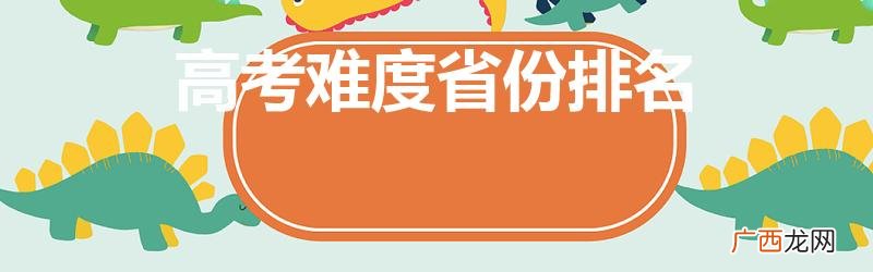 中国高考难度省份排名 高考难度省份排名