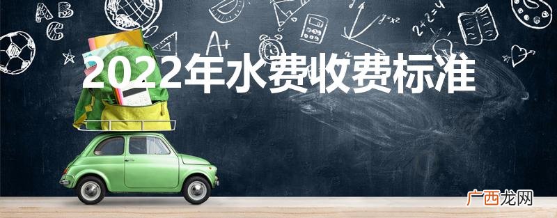 2022国家水费收取标准 2022年水费收费标准