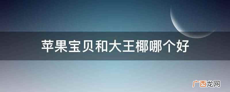 大王椰板材是做成标准大小的扁平矩形建筑材料板 苹果宝贝和大王椰哪个好