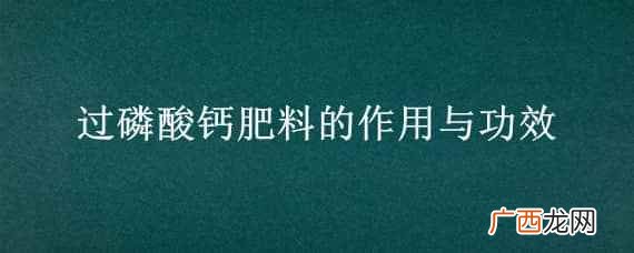 过磷酸钙肥料的作用与功效介绍