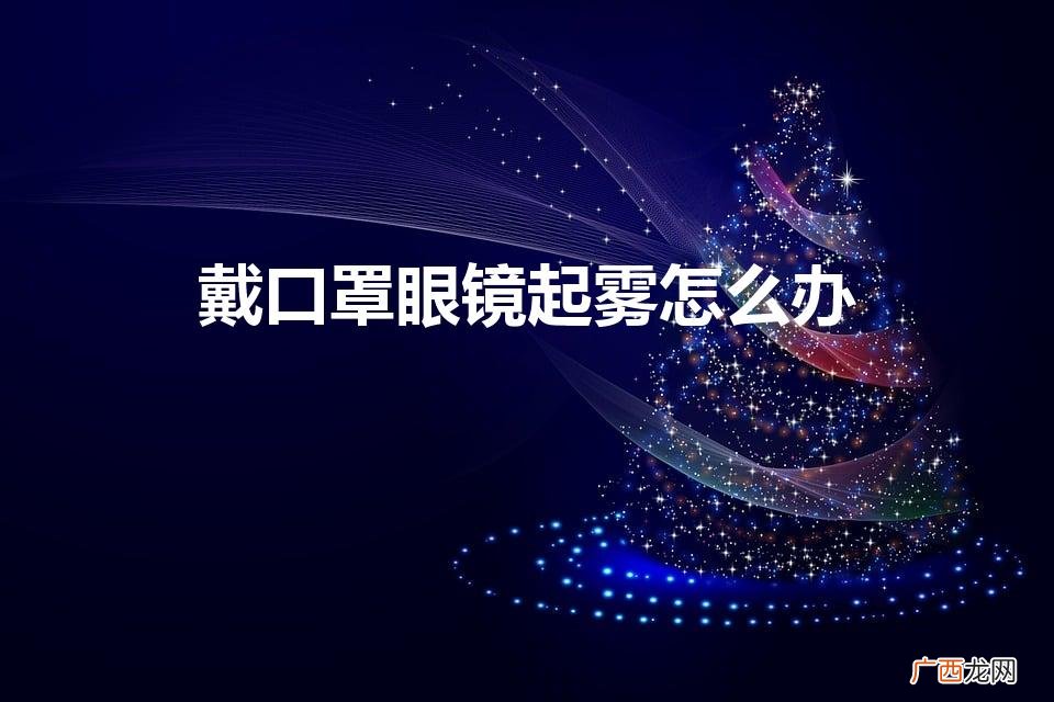 戴口罩眼镜起雾怎么办