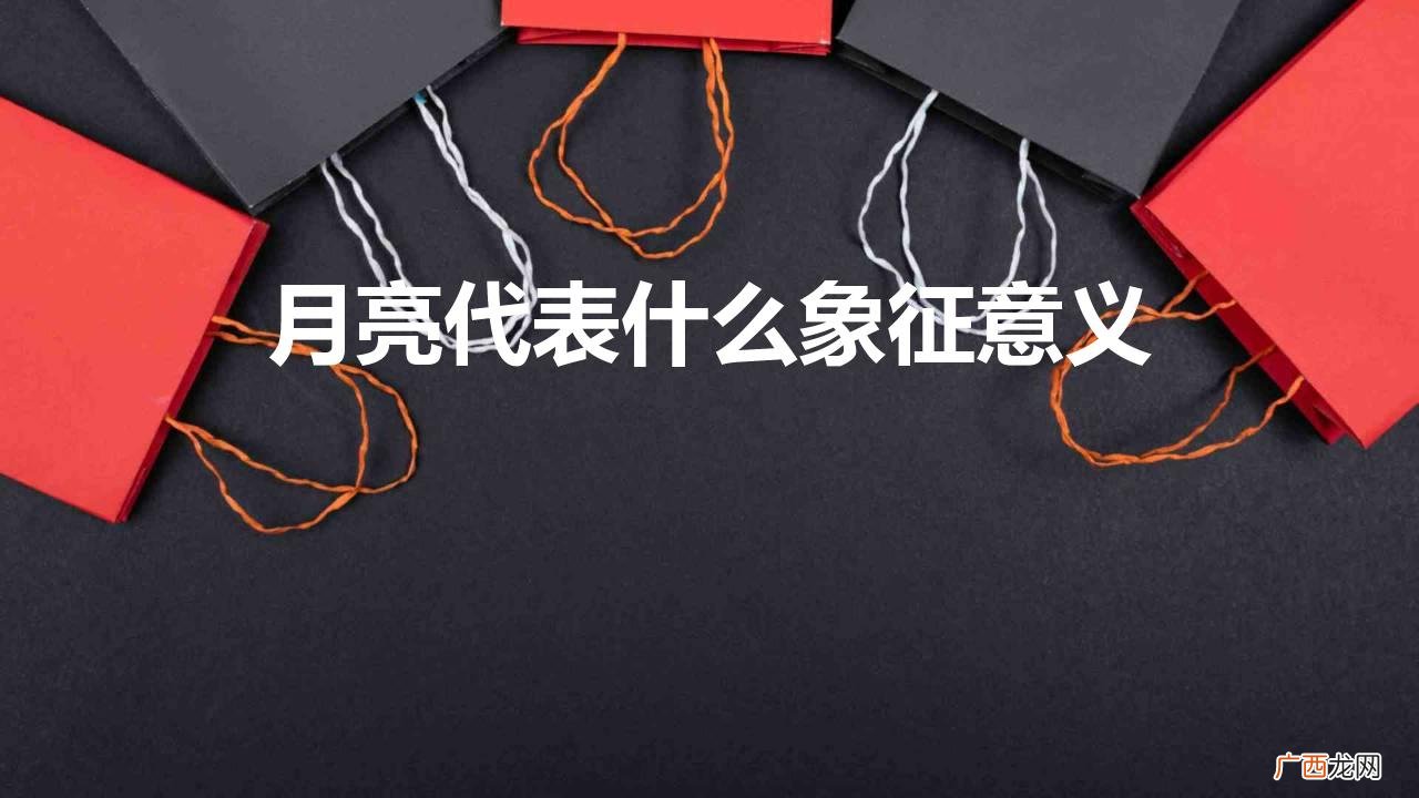古代月亮代表哪些象征含义 月亮代表什么象征意义