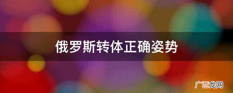 俄罗斯转体正确姿势是:上身挺直,双手掌心合并 俄罗斯转体正确姿势