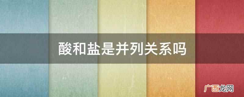 酸和盐与并列关系的区别 酸和盐是并列关系吗