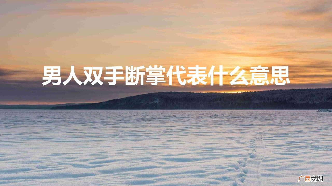 男的两只手断掌代表什么意思 男人双手断掌代表什么意思