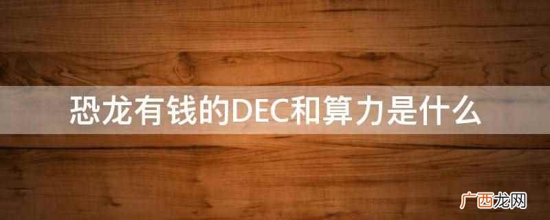 恐龙有钱的DEC是通过算力产出的一种数字货币区块链 恐龙有钱的DEC和算力是什么