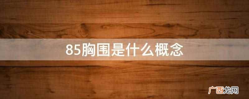 85胸围是指下胸围在83到87厘米之间,胸围一般是指人体胸部 85胸围是什么概念