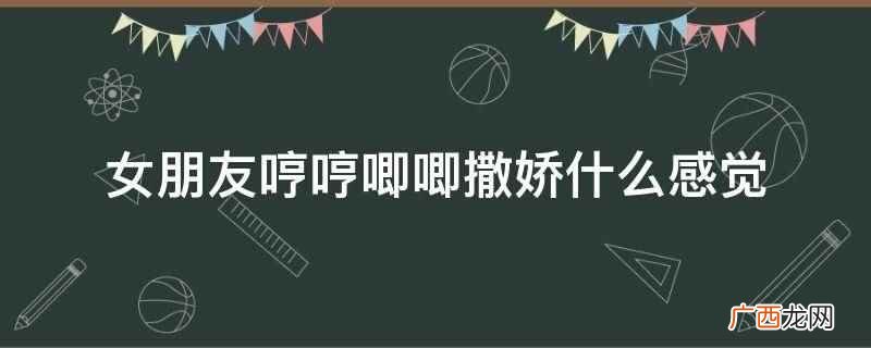 恋爱里的情侣,应该时不时加一点调味剂,让生活变得更有滋味 女朋友哼哼唧唧撒娇什么感觉