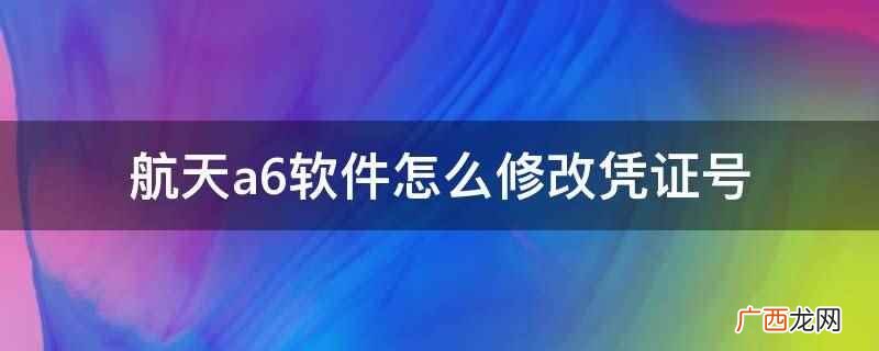航天a6软件凭证号怎么修改 航天a6软件怎么修改凭证号