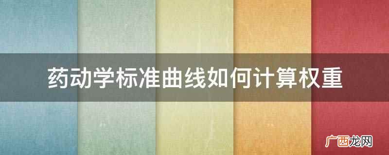 权重系数的确定有不同的方法 药动学标准曲线如何计算权重