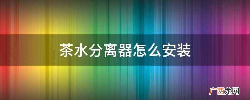茶水分离器安装简单介绍 茶水分离器怎么安装