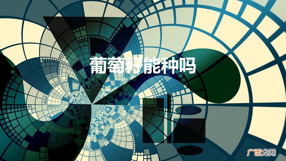 葡萄籽能种出葡萄树吗 葡萄籽能种吗