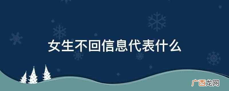 女孩不回信息代表她可能正好 女生不回信息代表什么