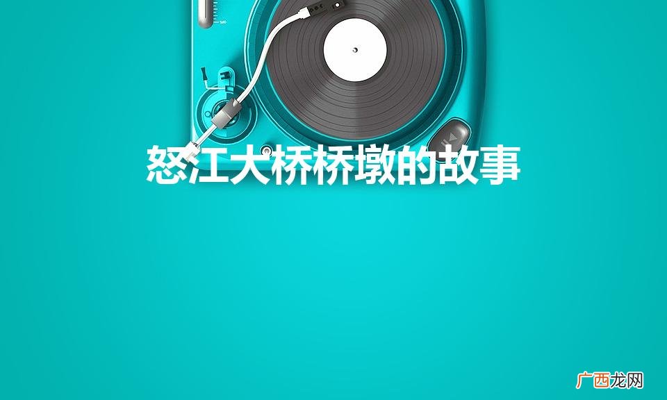 怒江大桥桥墩的故事是真的吗 怒江大桥桥墩的故事