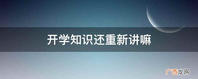 开学知识不会重新讲,任课教师 开学知识还重新讲嘛