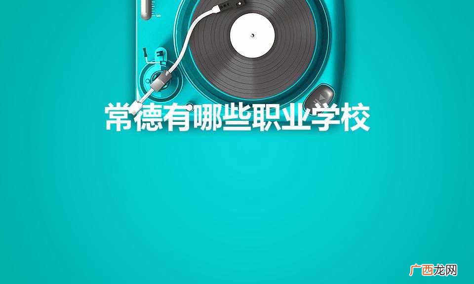 常德有哪些职业学校（常德哪些职业学校可以参加高考)